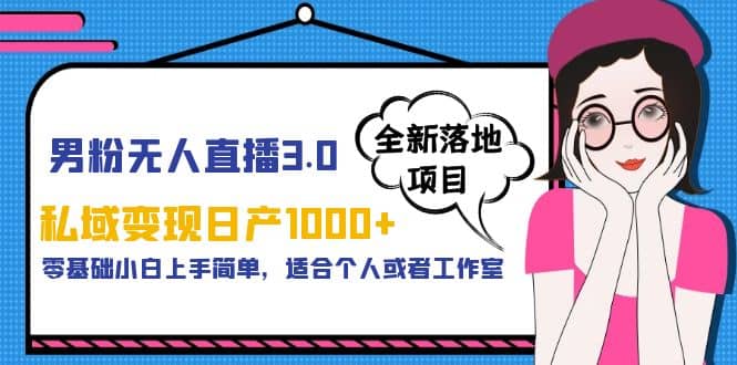 男粉无人直播3.0私域变现日产1000+，零基础小白上手简单，适合个人或工作室|琦哥资源