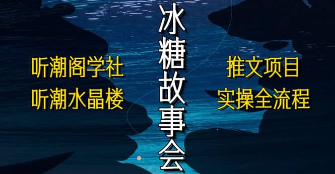 抖音冰糖故事会项目实操，小说推文项目实操全流程，简单粗暴|琦哥资源