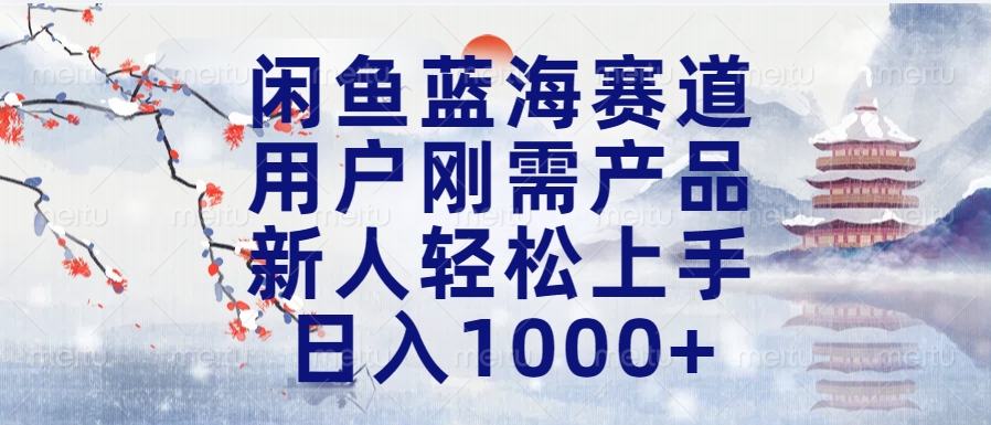 闲鱼蓝海赛道，用户刚需产品，新人轻松上手，日入1000+长久可做|琦哥资源