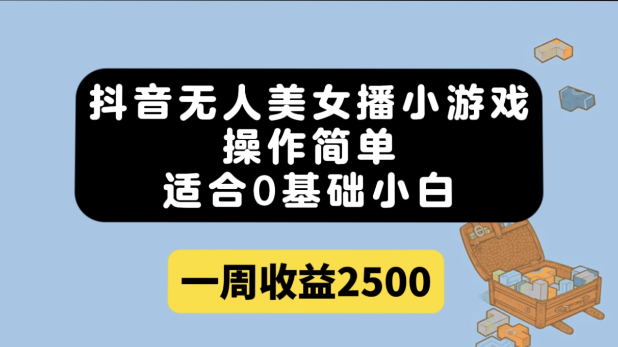 抖音无人美女播小游戏，操作简单，适合0基础小白一周收益2500|琦哥资源