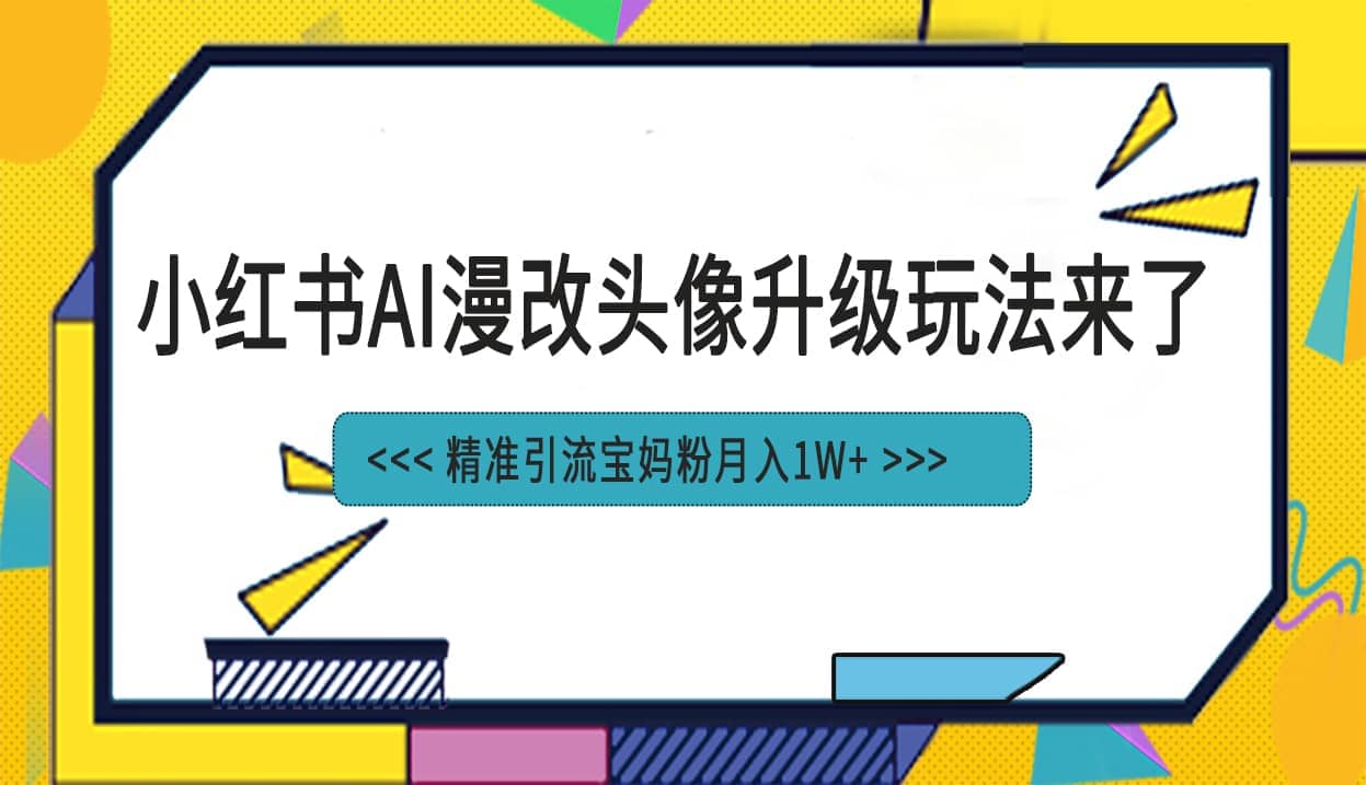 小红书最新AI漫改头像项目，精准引流宝妈粉，月入1w+|琦哥资源