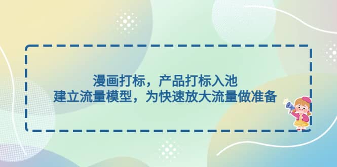 漫画打标，产品打标入池，建立流量模型，为快速放大流量做准备|琦哥资源