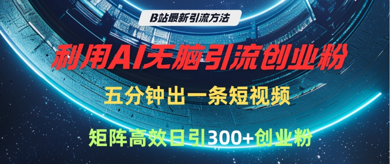 B站最新引流方法，利用AI无脑引流创业粉，五分钟一条作品，矩阵高效日引300家精准创业粉|琦哥资源