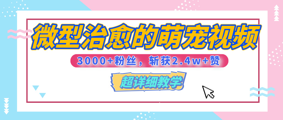 【揭秘】微型治愈的萌宠视频，3000+粉丝，6秒的视频、斩获2.4w+赞【附详细教程】|琦哥资源