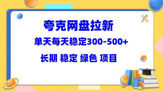 夸克网盘拉新项目：单天稳定300-500＋长期 稳定 绿色（教程+资料素材）|琦哥资源