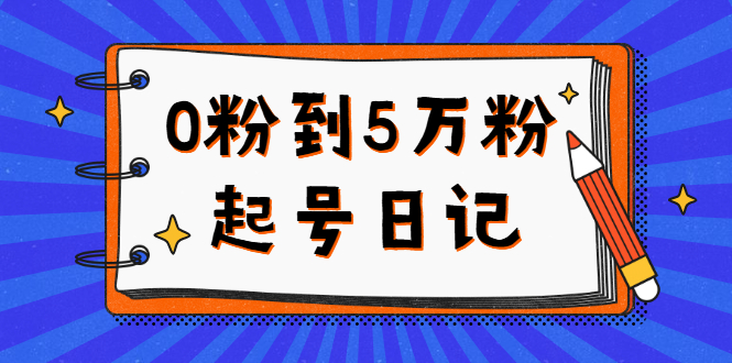 0粉到5万粉起号日记，持续变现 实操过程（5节课-78分钟）|琦哥资源
