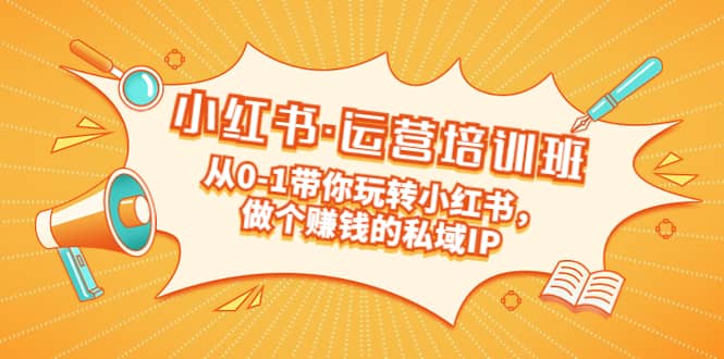 重磅来袭：小红书·运营培训班：从0-1带你玩转小红书，做个赚钱的私域IP|琦哥资源