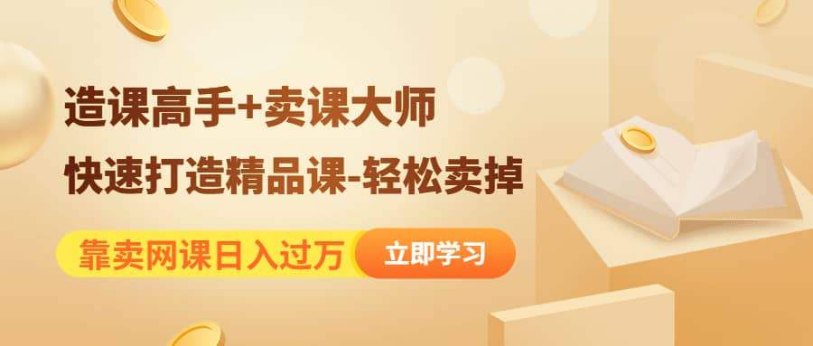 《造课高手+卖课大师》快速打造精品课-轻松卖掉|琦哥资源