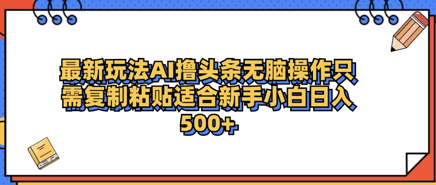 最新AI头条撸收益，日入500＋  只需无脑粘贴复制|琦哥资源