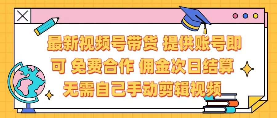 最新视频号带货  免费合作 提供账号即可 佣金次日结算每天都结算 无需自己剪辑 省时省力 直接发布即可|琦哥资源