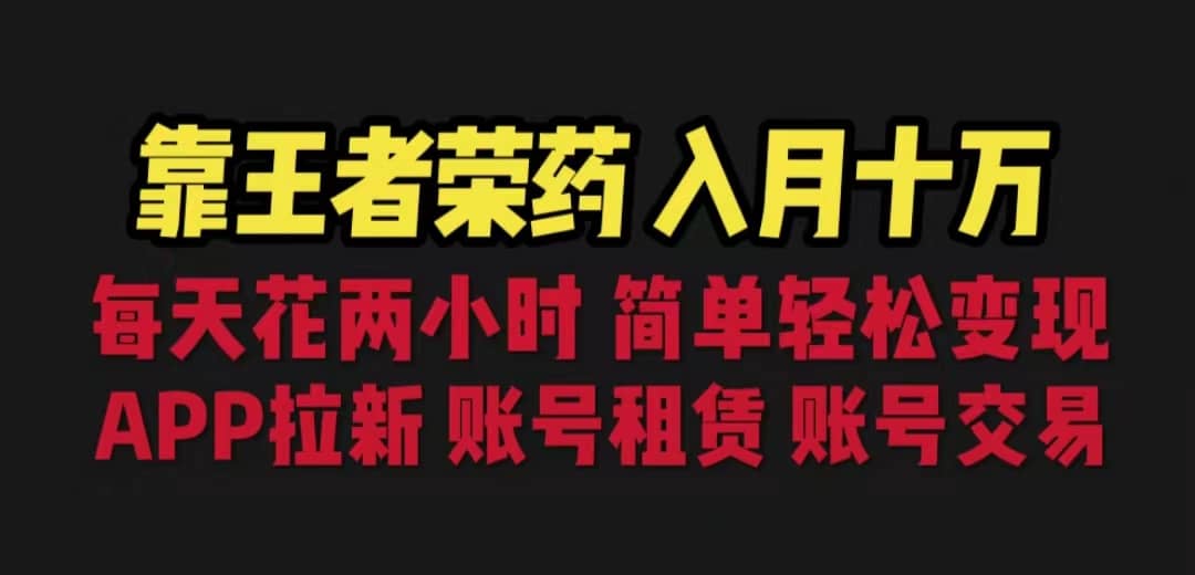 靠王者荣耀，月入十万，每天花两小时。多种变现，拉新、账号租赁，账号交易|琦哥资源