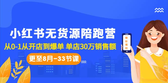 小红书无货源陪跑营：从0-1从开店到爆单 单店30万销售额（更至8月-33节课）|琦哥资源
