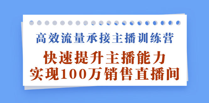 高效流量承接主播训练营：快速提升主播能力,实现100万销售直播间|琦哥资源