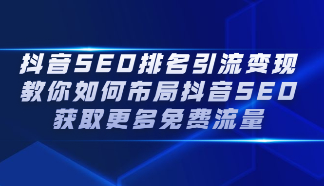 抖音SEO排名引流变现，教你如何布局抖音SEO获取更多免费流量|琦哥资源