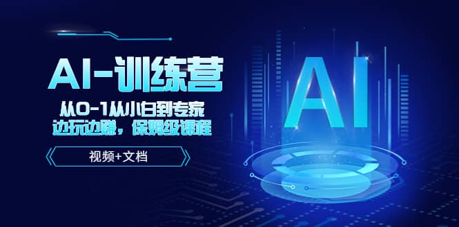 人工智能AI-训练营，从0-1从小白到专家，边玩边赚 保姆级课程（视频+文档）|琦哥资源
