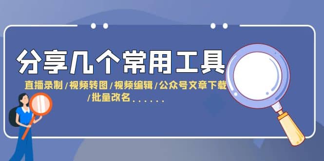 分享几个常用工具 直播录制/视频转图/视频编辑/公众号文章下载/改名……|琦哥资源