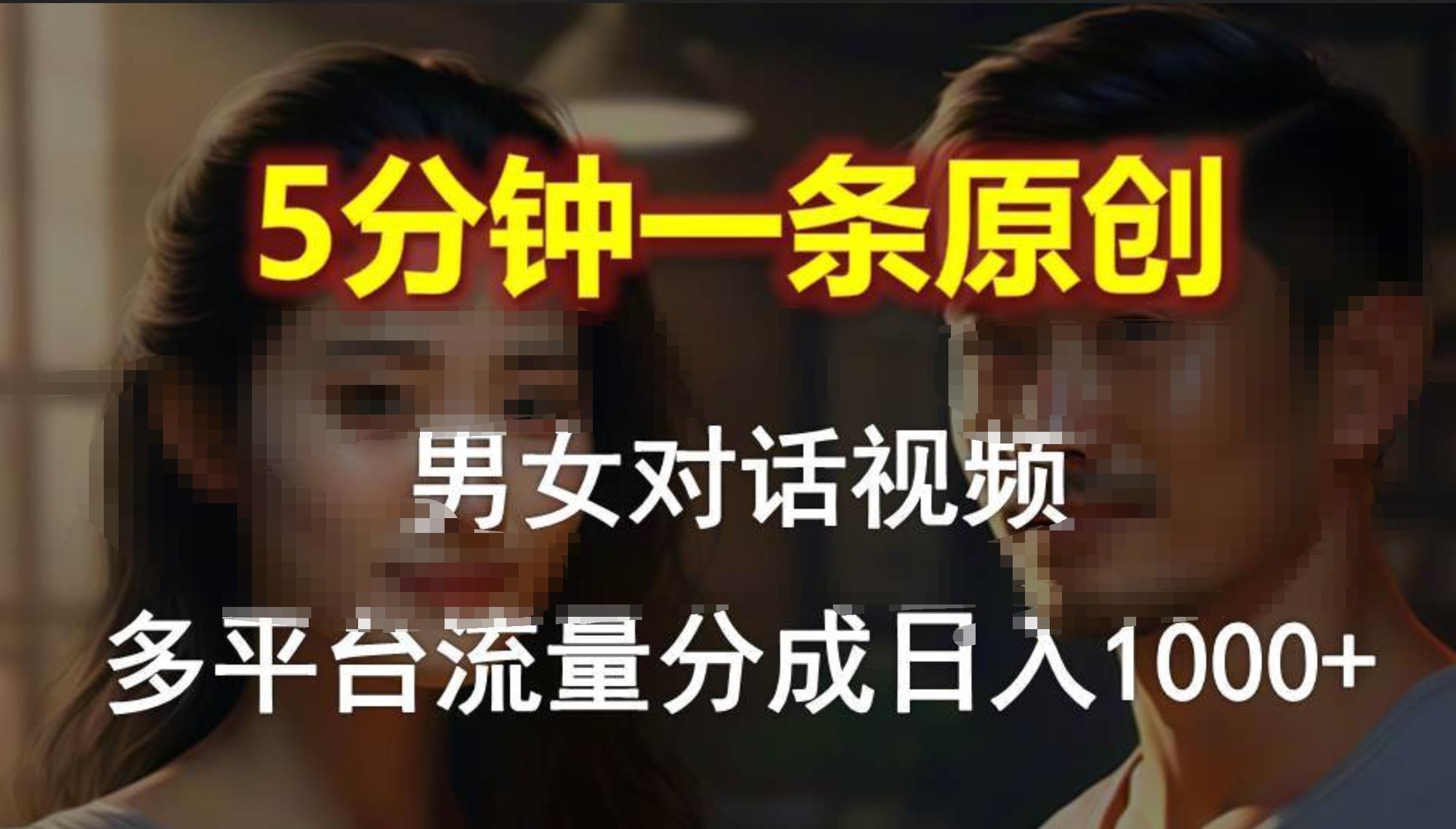 男女对话，5分钟1条原创视频，多平台流量分成，日入1000+|琦哥资源