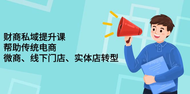 财商私域提升课，帮助传统电商、微商、线下门店、实体店转型|琦哥资源