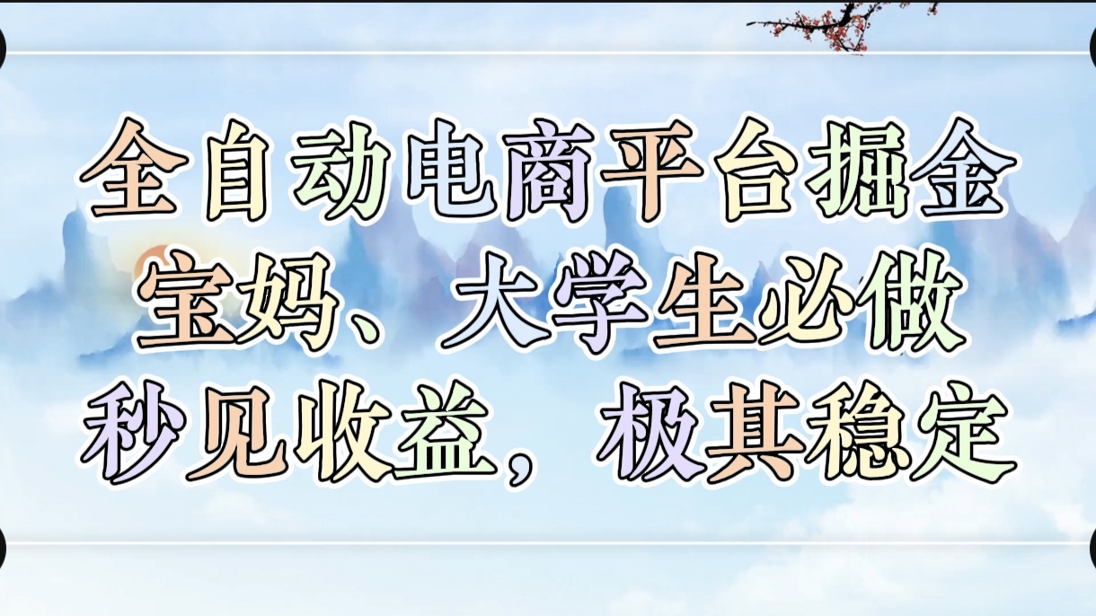 全自动电商平台掘金，宝妈，大学生必做，秒见收益，极其稳定|琦哥资源