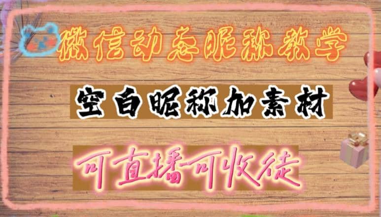 微信动态昵称设置方法，可抖音直播引流，日赚上百【详细视频教程+素材】|琦哥资源