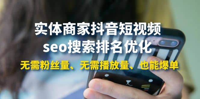实体商家抖音短视频seo搜索排名优化：无需粉丝量、无需播放量、也能爆单|琦哥资源