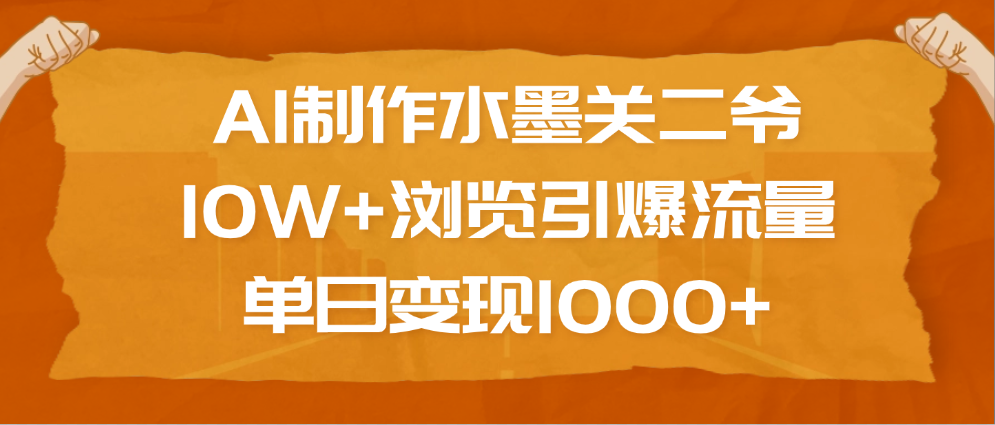 AI制作水墨关二爷，10W+浏览引爆流量，单日变现1000+|琦哥资源