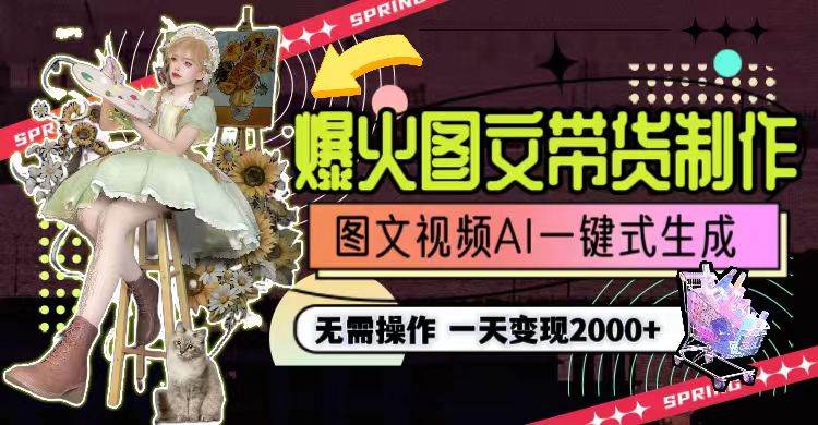 一天利润2000+，爆火图文带货制作,图片文案视频AI一键式生成，无需操作|琦哥资源