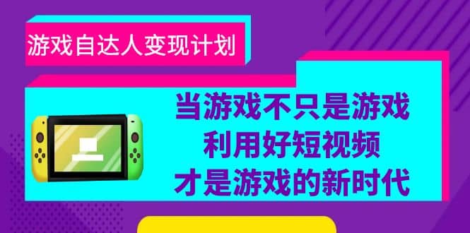 游戏·自达人变现计划，当游戏不只是游戏，利用好短视频才是游戏的新时代|琦哥资源