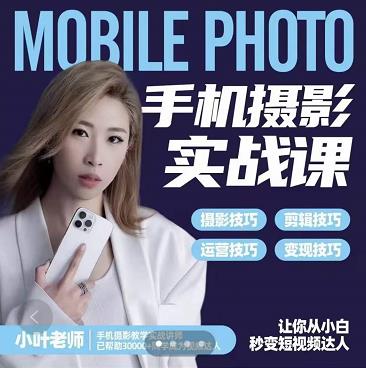 小叶老师手机摄影实战课：思维+实操，适合新手一站式拍摄剪辑教学，让你从小白秒变短视频达人|琦哥资源