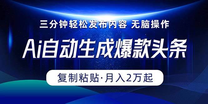 Ai一键自动生成爆款头条，三分钟快速生成，复制粘贴即可完成， 月入2万+|琦哥资源