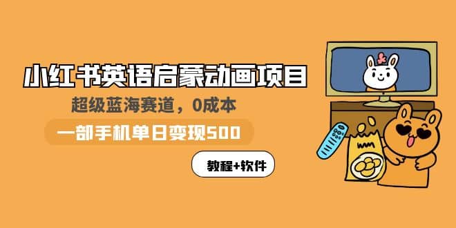 小红书英语启蒙动画项目：蓝海赛道 0成本，一部手机日入500+（教程+资源）|琦哥资源