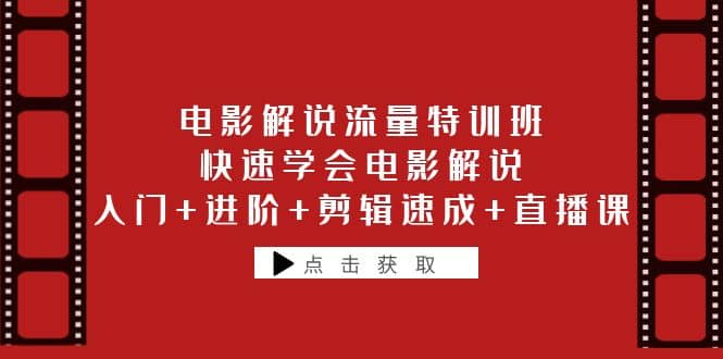 电影解说流量特训班：快速学会电影解说，入门+进阶+剪辑速成+直播课|琦哥资源