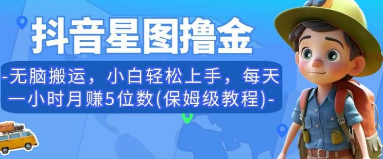 抖音星图撸金，无脑搬运，小白轻松上手，每天一小时月赚5位数(保姆级教程)【揭秘】|琦哥资源