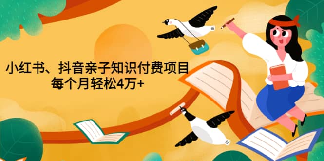 重磅发布小红书、抖音亲子知识付费项目，每个月轻松4万+（价值888元）|琦哥资源