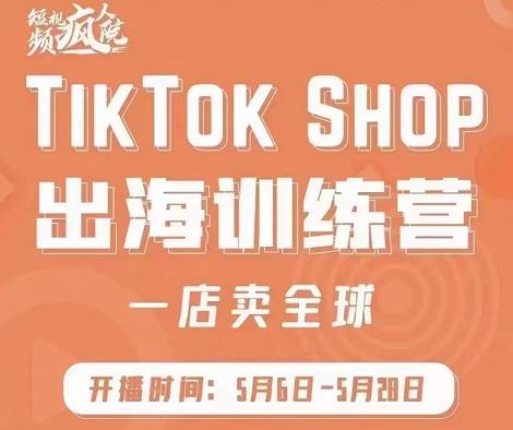疯人院:TikTok Shop出海训练营（一店卖全球)，出海抢占全球新流量|琦哥资源