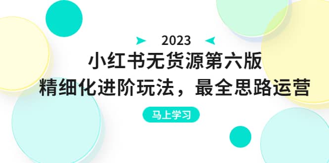 绅白不白·小红书无货源第六版，精细化进阶玩法，最全思路运营，可长久操作|琦哥资源