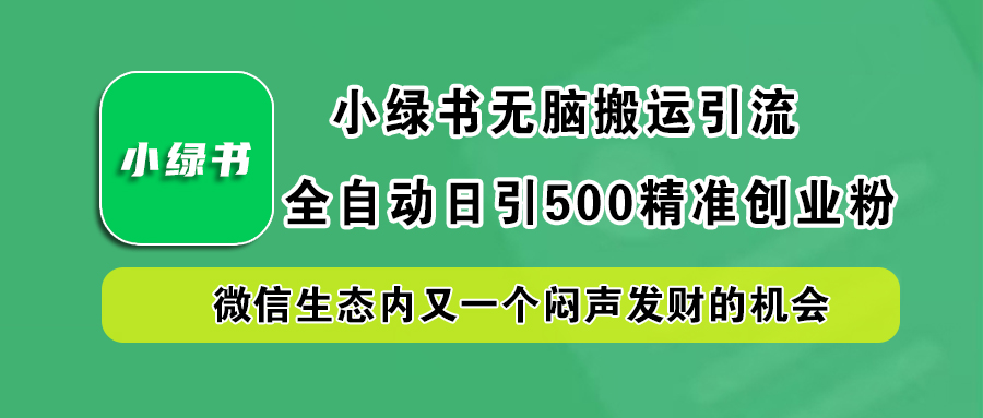 小绿书小白无脑搬运引流，全自动日引500精准创业粉，微信生态内又一个闷声发财的机会|琦哥资源