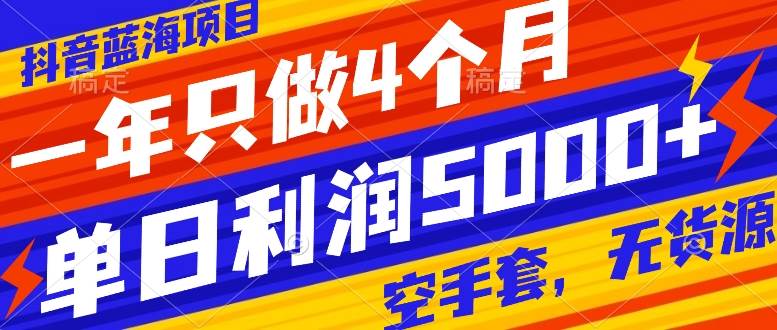 抖音蓝海项目，一年只做4个月，空手套，无货源，单日利润5000+|琦哥资源