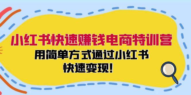 小红书快速赚钱电商特训营：用简单方式通过小红书快速变现！|琦哥资源