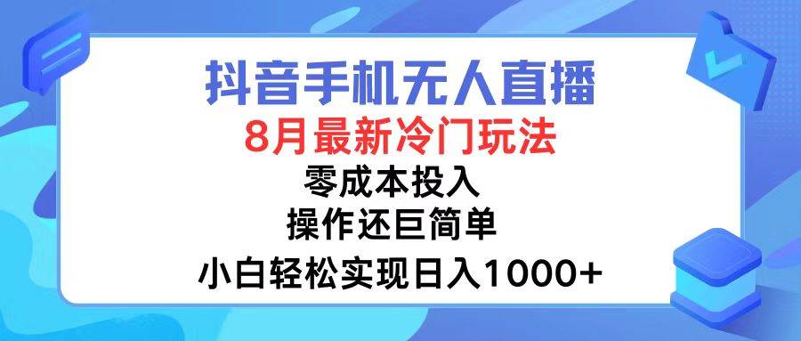 抖音手机无人直播，8月全新冷门玩法，小白轻松实现日入1000+，操作巨…|琦哥资源