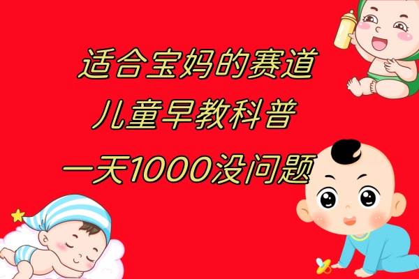 儿童早教科普，一单29.9–49.9，一天1000问题不大|琦哥资源