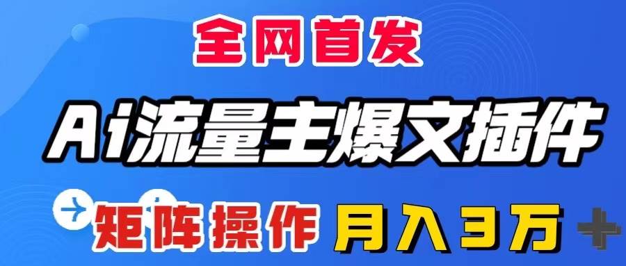 AI流量主爆文插件，只需一款插件全自动输出爆文，矩阵操作，月入3W＋|琦哥资源