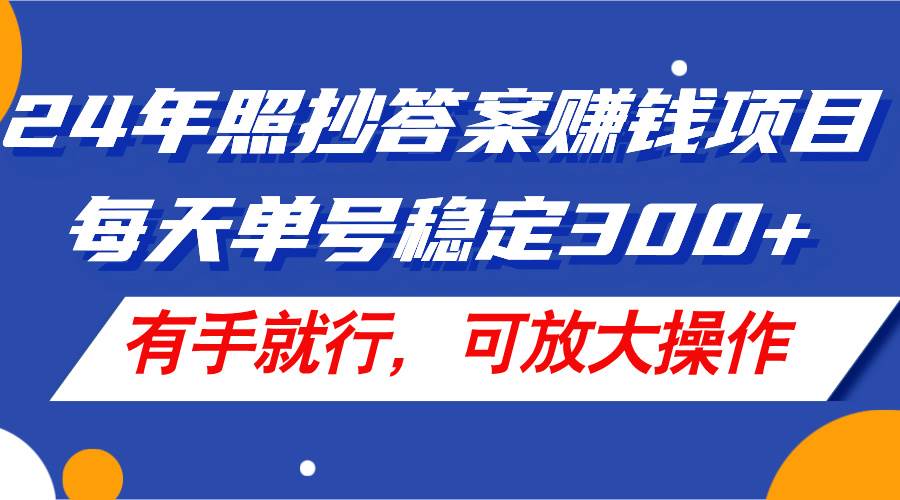 24年照抄答案赚钱项目，每天单号稳定300+，有手就行，可放大操作|琦哥资源