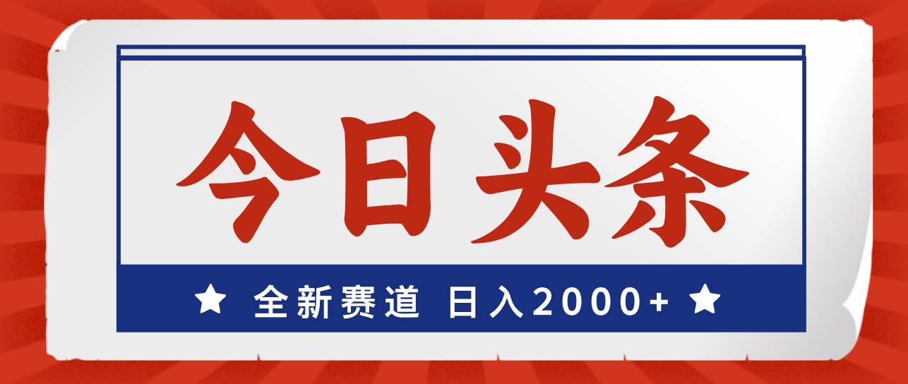 今日头条，全新赛道，小白易上手，日入2000+|琦哥资源