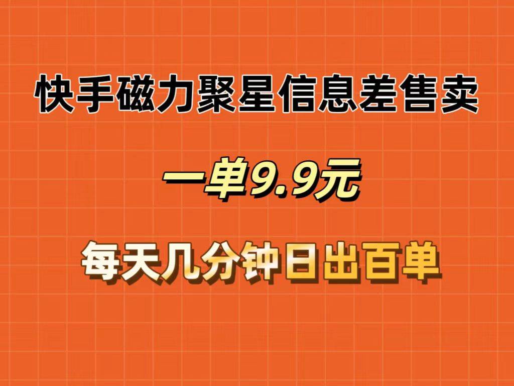 快手磁力聚星信息差售卖，一单9.9.每天几分钟，日出百单|琦哥资源