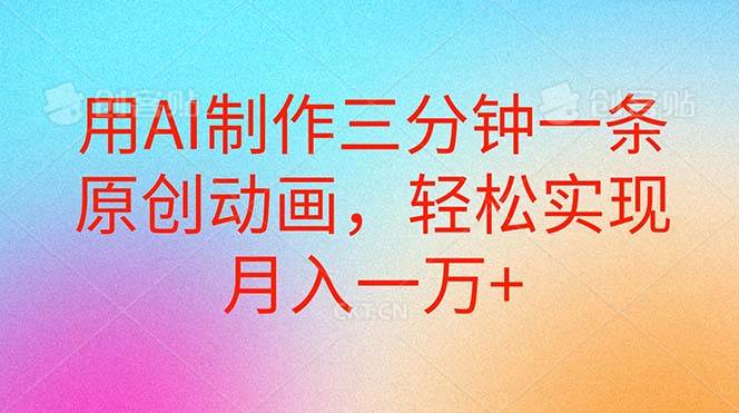 用AI制作三分钟一条原创动画，轻松实现月入一万+|琦哥资源