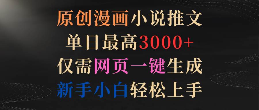 原创漫画小说推文，单日最高3000+仅需网页一键生成 新手轻松上手|琦哥资源
