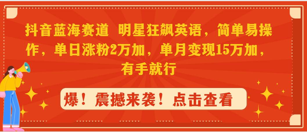 抖音蓝海赛道，明星狂飙英语，简单易操作，单日涨粉2万加，单月变现15万…|琦哥资源