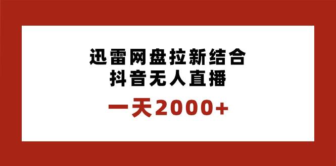 一天2000+迅雷网盘拉新结合抖音无人直播，独创玩法保姆级教学|琦哥资源