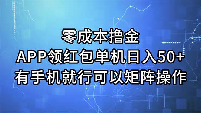 零成本撸金，APP领红包，单机日入50+，有手机就行，可以矩阵操作|琦哥资源